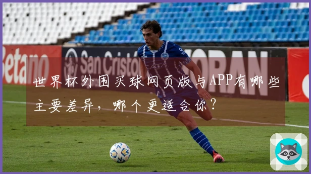 世界杯外围买球网页版与APP有哪些主要差异，哪个更适合你？