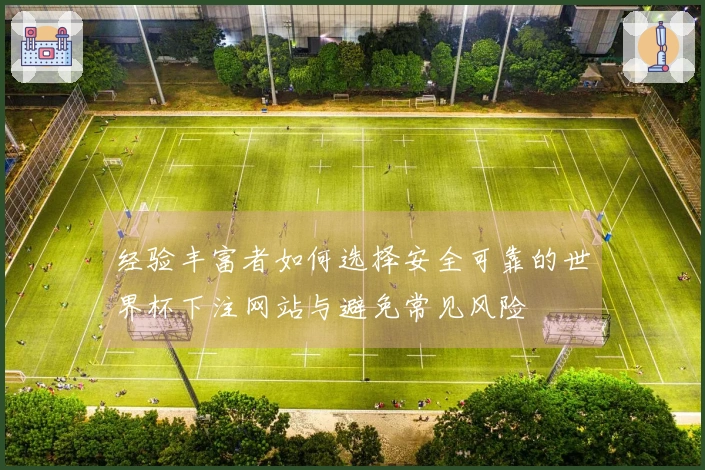 经验丰富者如何选择安全可靠的世界杯下注网站与避免常见风险