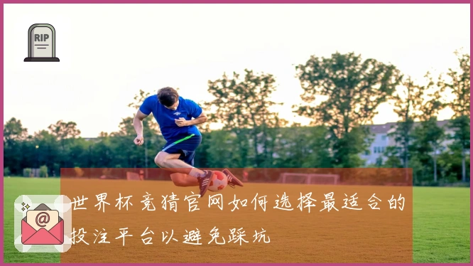 世界杯竞猜官网如何选择最适合的投注平台以避免踩坑