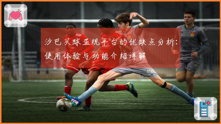 沙巴买球正规平台的优缺点分析：使用体验与功能介绍详解
