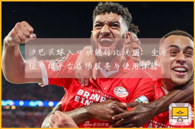 沙巴买球入口功能对比说明：全方位介绍平台各项服务与使用体验