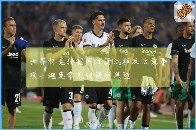 世界杯竞猜官网注册流程及注意事项，避免常见错误和风险