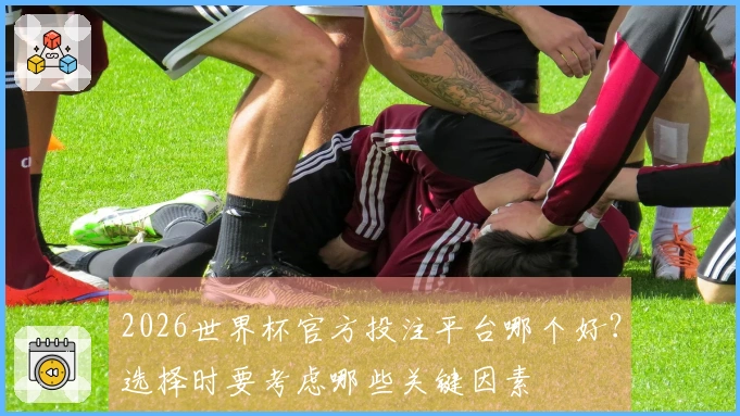 2026世界杯官方投注平台哪个好?选择时要考虑哪些关键因素