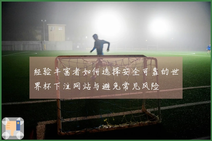 经验丰富者如何选择安全可靠的世界杯下注网站与避免常见风险