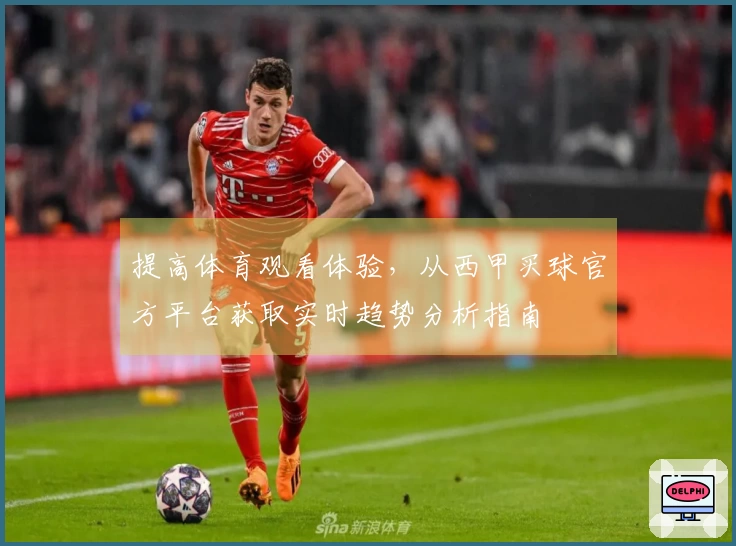 提高体育观看体验，从西甲买球官方平台获取实时趋势分析指南