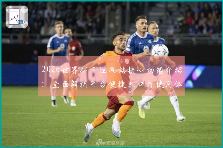 2026世界杯下注网站核心功能介绍：全面解析平台便捷入口与使用体验