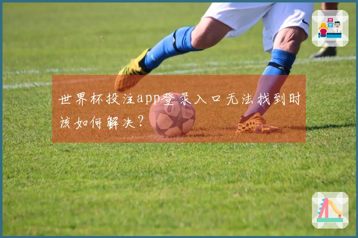 世界杯投注app登录入口无法找到时该如何解决？