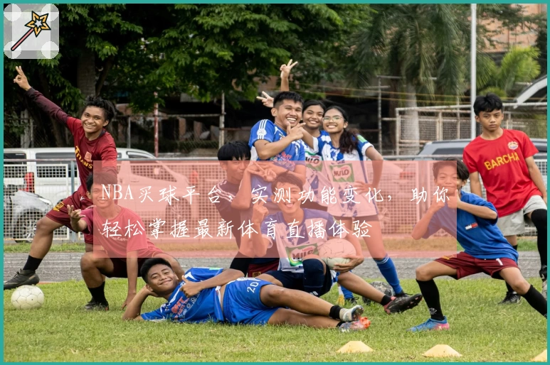 NBA买球平台，实测功能变化，助你轻松掌握最新体育直播体验