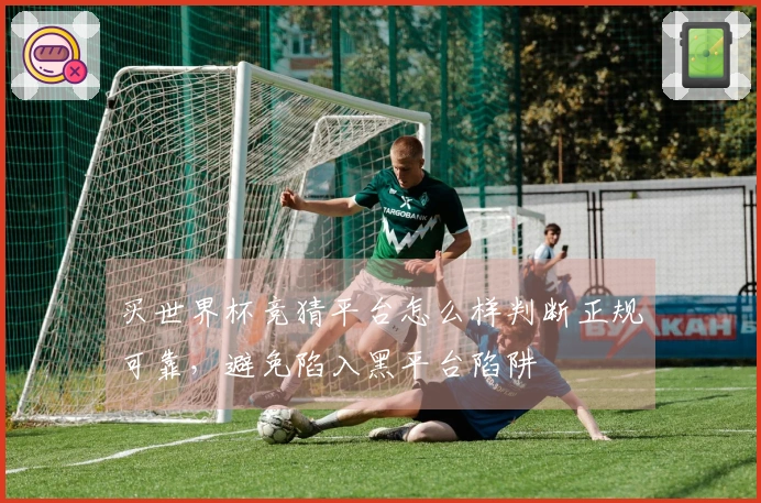 买世界杯竞猜平台怎么样判断正规可靠，避免陷入黑平台陷阱