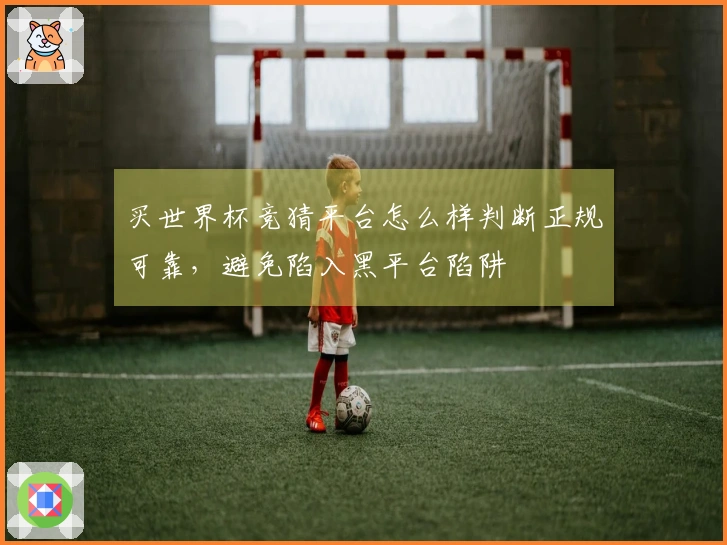 买世界杯竞猜平台怎么样判断正规可靠，避免陷入黑平台陷阱