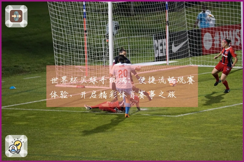 世界杯买球手机端：便捷流畅观赛体验，开启精彩体育赛事之旅