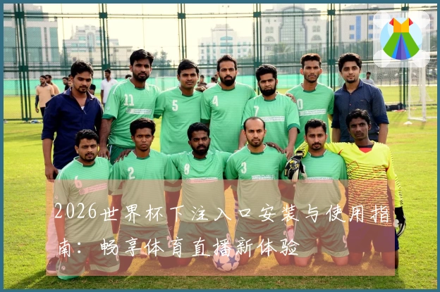 2026世界杯下注入口安装与使用指南：畅享体育直播新体验