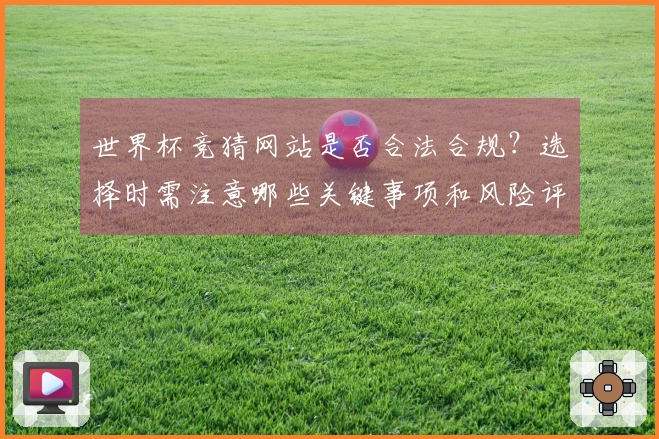 世界杯竞猜网站是否合法合规？选择时需注意哪些关键事项和风险评估