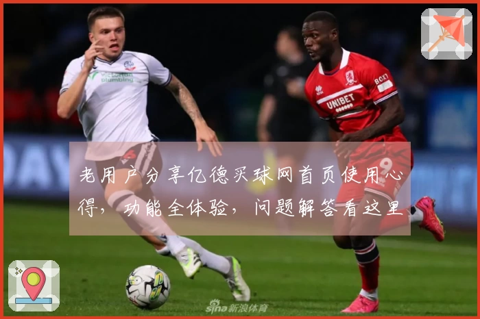 老用户分享亿德买球网首页使用心得，功能全体验，问题解答看这里