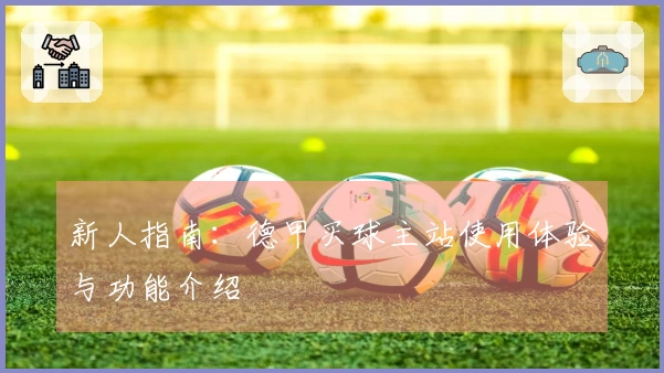 新人指南：德甲买球主站使用体验与功能介绍