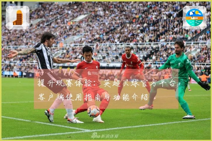 提升观赛体验：英超买球官方平台客户端使用指南与功能介绍