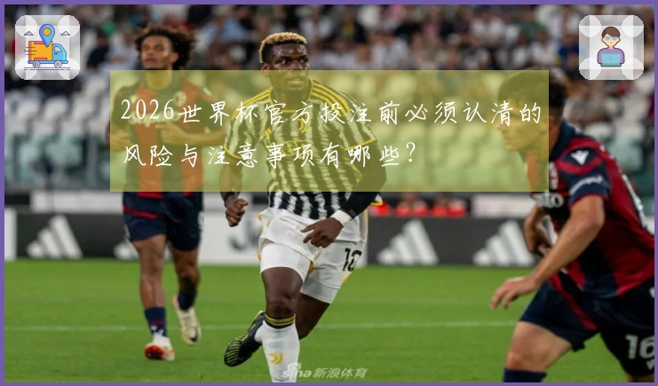 2026世界杯官方投注前必须认清的风险与注意事项有哪些？